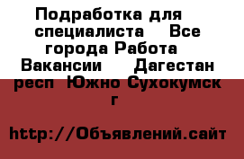 Подработка для IT специалиста. - Все города Работа » Вакансии   . Дагестан респ.,Южно-Сухокумск г.